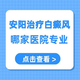 河南安阳治疗白癜风专业的医院