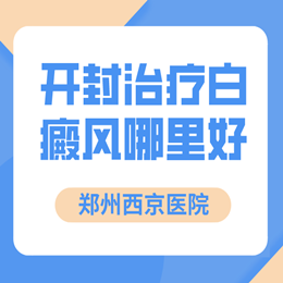 开封哪个白斑医院治白癜风比较正规